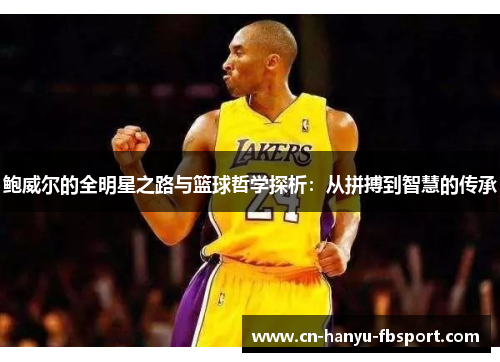 鲍威尔的全明星之路与篮球哲学探析：从拼搏到智慧的传承