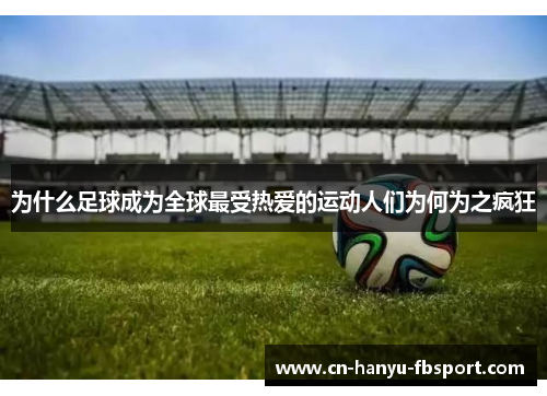为什么足球成为全球最受热爱的运动人们为何为之疯狂 为什么足球成为全球最受热爱的运动人们为何为之疯狂