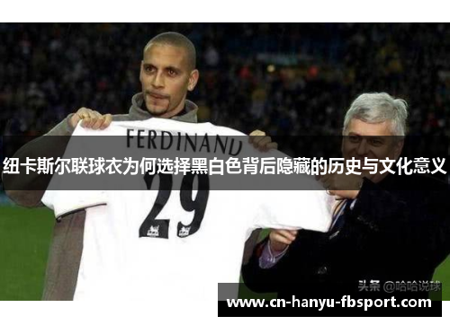 纽卡斯尔联球衣为何选择黑白色背后隐藏的历史与文化意义