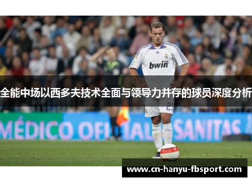 全能中场以西多夫技术全面与领导力并存的球员深度分析