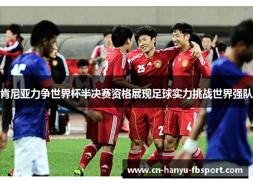 肯尼亚力争世界杯半决赛资格展现足球实力挑战世界强队 肯尼亚力争世界杯半决赛资格展现足球实力挑战世界强队