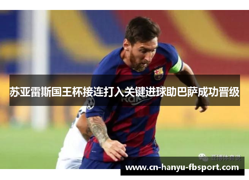 苏亚雷斯国王杯接连打入关键进球助巴萨成功晋级 苏亚雷斯国王杯接连打入关键进球助巴萨成功晋级