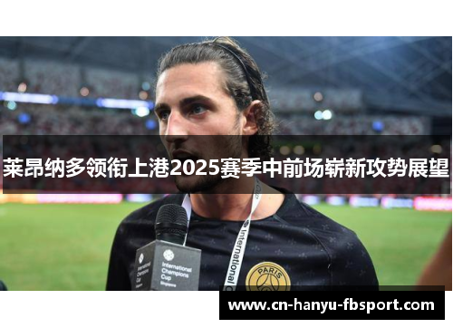 莱昂纳多领衔上港2025赛季中前场崭新攻势展望 莱昂纳多领衔上港2025赛季中前场崭新攻势展望