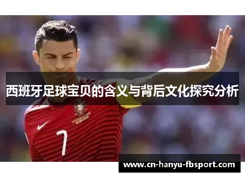 西班牙足球宝贝的含义与背后文化探究分析