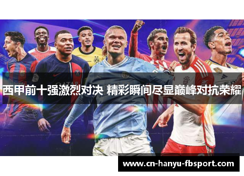 西甲前十强激烈对决 精彩瞬间尽显巅峰对抗荣耀