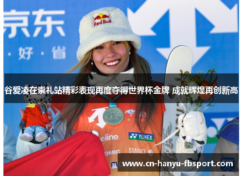 谷爱凌在崇礼站精彩表现再度夺得世界杯金牌 成就辉煌再创新高