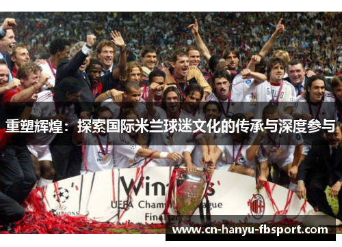 重塑辉煌：探索国际米兰球迷文化的传承与深度参与