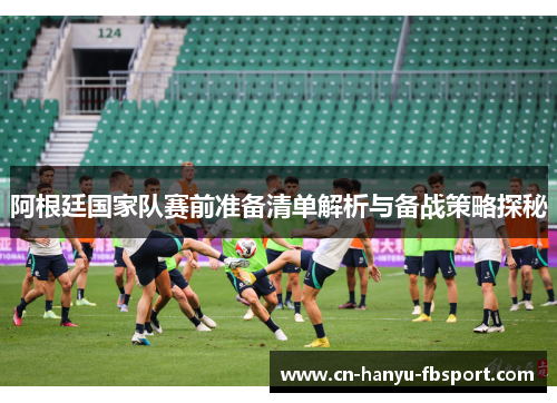 阿根廷国家队赛前准备清单解析与备战策略探秘