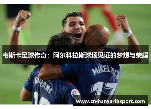 韦斯卡足球传奇：阿尔科拉斯球场见证的梦想与荣耀