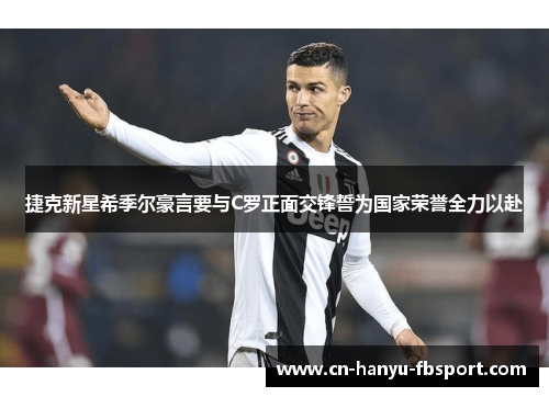 捷克新星希季尔豪言要与C罗正面交锋誓为国家荣誉全力以赴