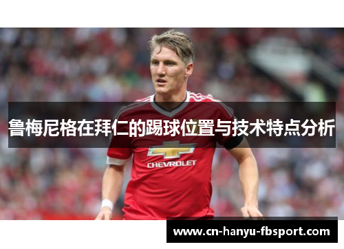 鲁梅尼格在拜仁的踢球位置与技术特点分析 鲁梅尼格在拜仁的踢球位置与技术特点分析