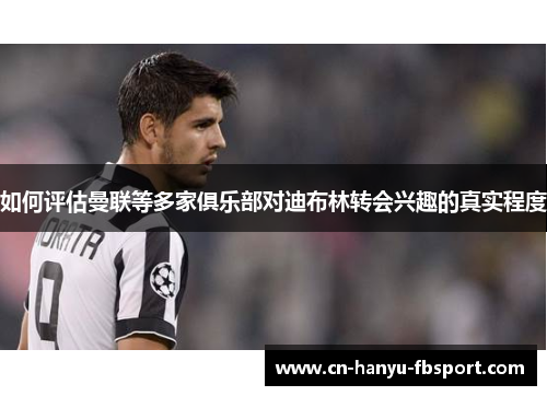 如何评估曼联等多家俱乐部对迪布林转会兴趣的真实程度