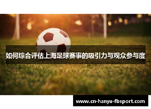 如何综合评估上海足球赛事的吸引力与观众参与度