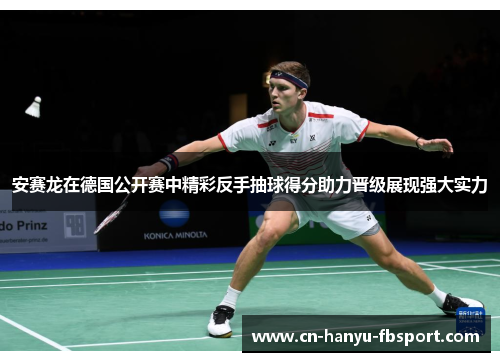 安赛龙在德国公开赛中精彩反手抽球得分助力晋级展现强大实力 安赛龙在德国公开赛中精彩反手抽球得分助力晋级展现强大实力
