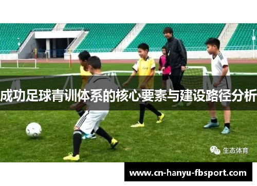 成功足球青训体系的核心要素与建设路径分析