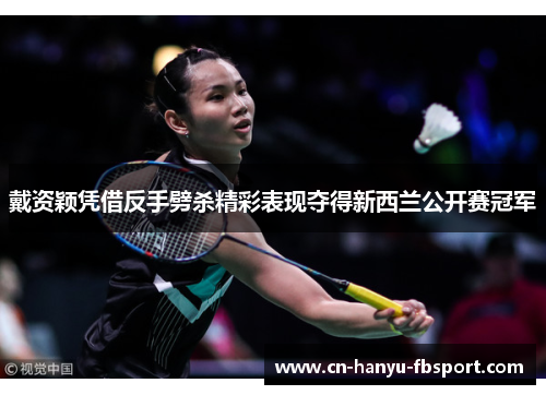 戴资颖凭借反手劈杀精彩表现夺得新西兰公开赛冠军 戴资颖凭借反手劈杀精彩表现夺得新西兰公开赛冠军