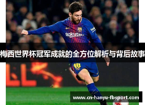 梅西世界杯冠军成就的全方位解析与背后故事