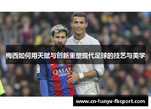 梅西如何用天赋与创新重塑现代足球的技艺与美学
