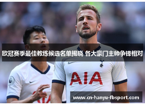 欧冠赛季最佳教练候选名单揭晓 各大豪门主帅争锋相对