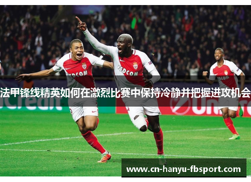 法甲锋线精英如何在激烈比赛中保持冷静并把握进攻机会