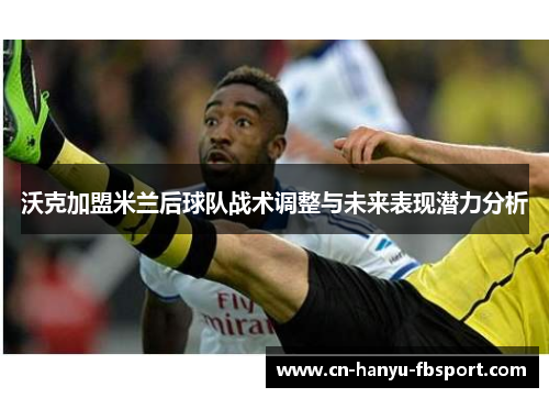 沃克加盟米兰后球队战术调整与未来表现潜力分析