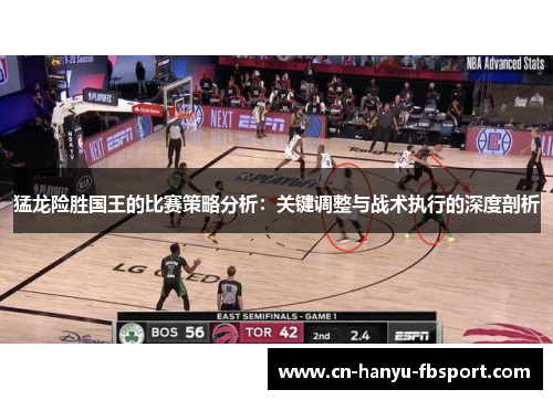 猛龙险胜国王的比赛策略分析：关键调整与战术执行的深度剖析