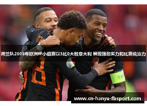 荷兰队2008年欧洲杯小组赛以3比0大胜意大利 展现强劲实力和比赛统治力