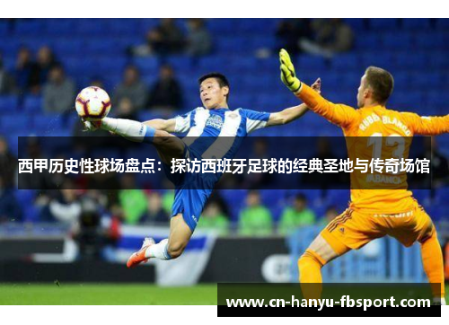 西甲历史性球场盘点：探访西班牙足球的经典圣地与传奇场馆