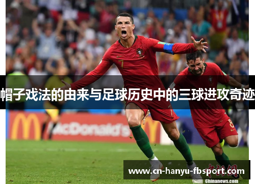 帽子戏法的由来与足球历史中的三球进攻奇迹 帽子戏法的由来与足球历史中的三球进攻奇迹
