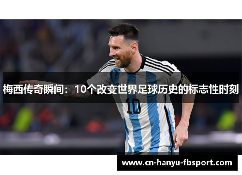 梅西传奇瞬间：10个改变世界足球历史的标志性时刻