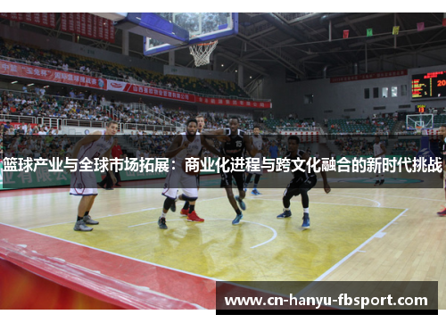 篮球产业与全球市场拓展：商业化进程与跨文化融合的新时代挑战