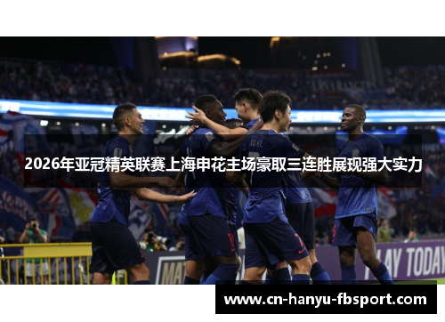 2026年亚冠精英联赛上海申花主场豪取三连胜展现强大实力 2026年亚冠精英联赛上海申花主场豪取三连胜展现强大实力