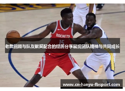 老詹回顾与队友默契配合的经历分享展现团队精神与共同成长