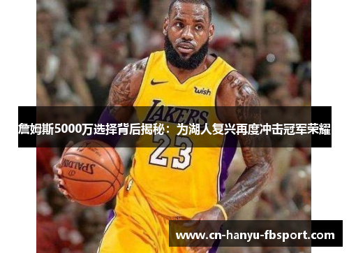詹姆斯5000万选择背后揭秘：为湖人复兴再度冲击冠军荣耀