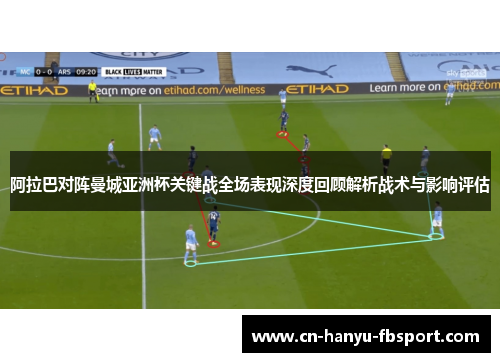 阿拉巴对阵曼城亚洲杯关键战全场表现深度回顾解析战术与影响评估